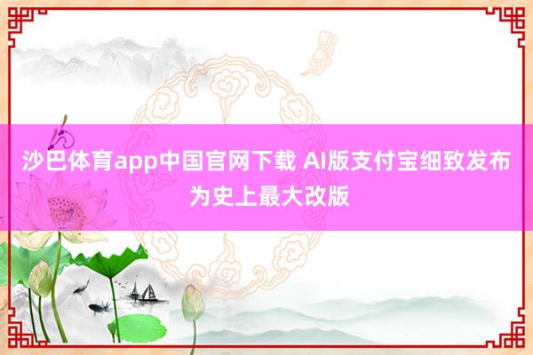 沙巴体育app中国官网下载 AI版支付宝细致发布 为史上最大改版