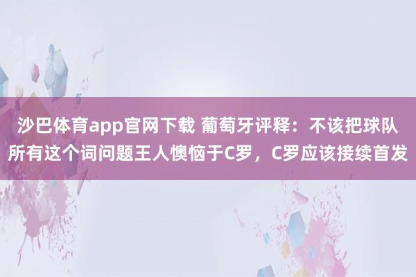 沙巴体育app官网下载 葡萄牙评释：不该把球队所有这个词问题王人懊恼于C罗，C罗应该接续首发